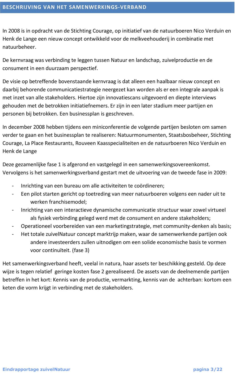 De visie op betreffende bovenstaande kernvraag is dat alleen een haalbaar nieuw concept en daarbij behorende communicatiestrategie neergezet kan worden als er een integrale aanpak is met inzet van