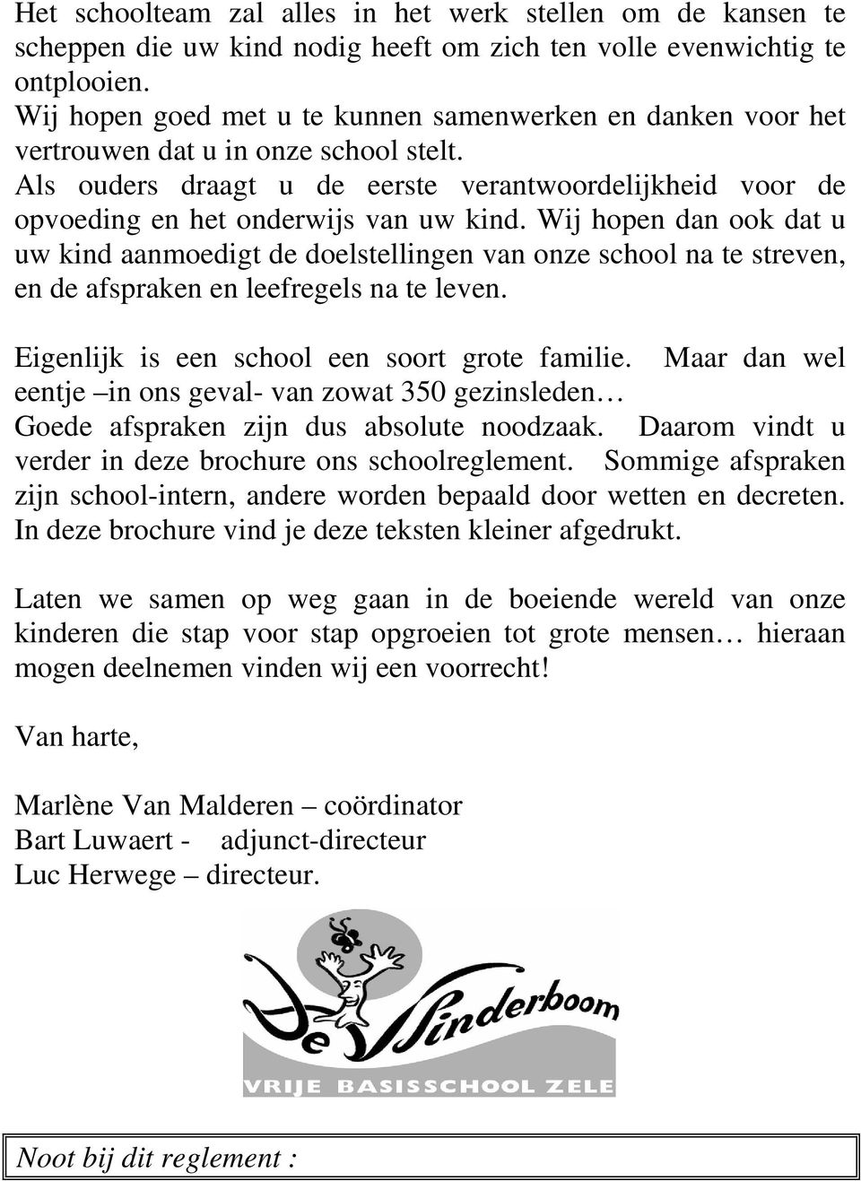 Wij hopen dan ook dat u uw kind aanmoedigt de doelstellingen van onze school na te streven, en de afspraken en leefregels na te leven. Eigenlijk is een school een soort grote familie.