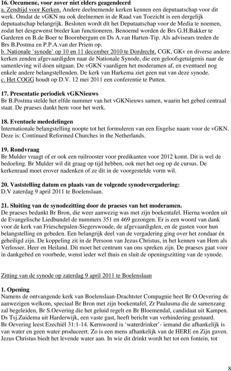 Besloten wordt dit het Deputaatschap voor de Media te noemen, zodat het desgewenst breder kan functioneren. Benoemd worden de Brs G.H.Bakker te Garderen en B.de Boer te Boornbergum en Ds A.