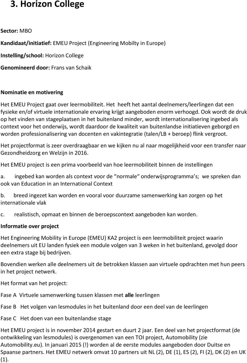 Ook wordt de druk op het vinden van stageplaatsen in het buitenland minder, wordt internationalisering ingebed als context voor het onderwijs, wordt daardoor de kwaliteit van buitenlandse