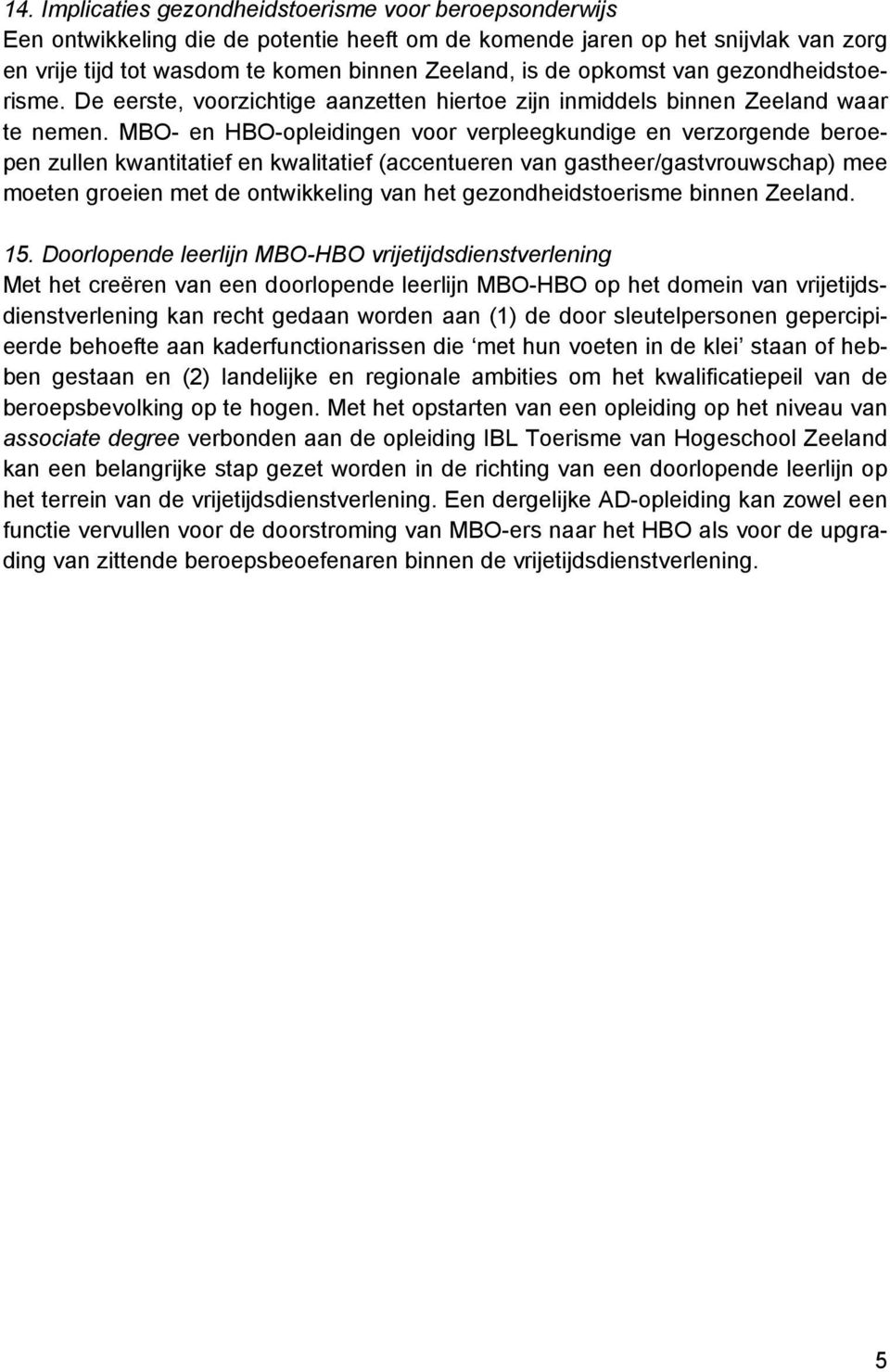 MBO- en HBO-opleidingen voor verpleegkundige en verzorgende beroepen zullen kwantitatief en kwalitatief (accentueren van gastheer/gastvrouwschap) mee moeten groeien met de ontwikkeling van het