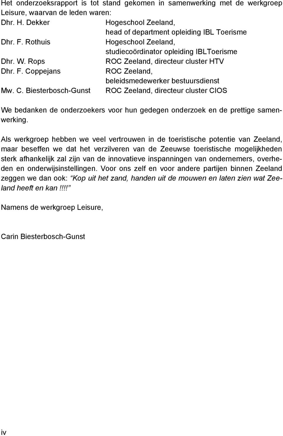 ppejans ROC Zeeland, beleidsmedewerker bestuursdienst Mw. C. Biesterbosch-Gunst ROC Zeeland, directeur cluster CIOS We bedanken de onderzoekers voor hun gedegen onderzoek en de prettige samenwerking.