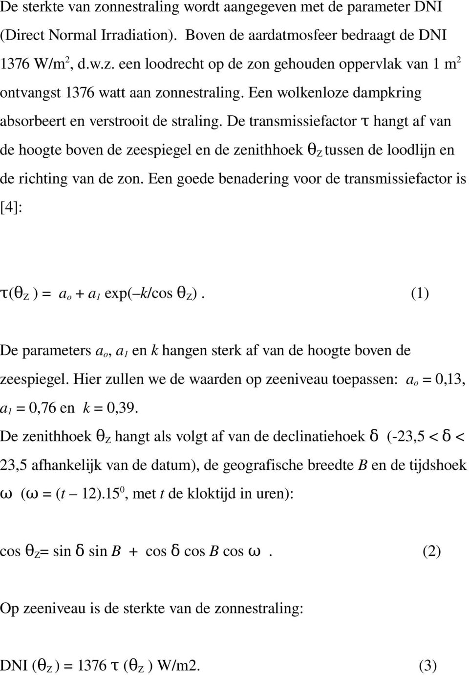 Een goede benadering voor de transmissiefactor is [4]: τ(θ Z ) = a o + a 1 exp( k/cos θ Z ). (1) De parameters a o, a 1 en k hangen sterk af van de hoogte boven de zeespiegel.