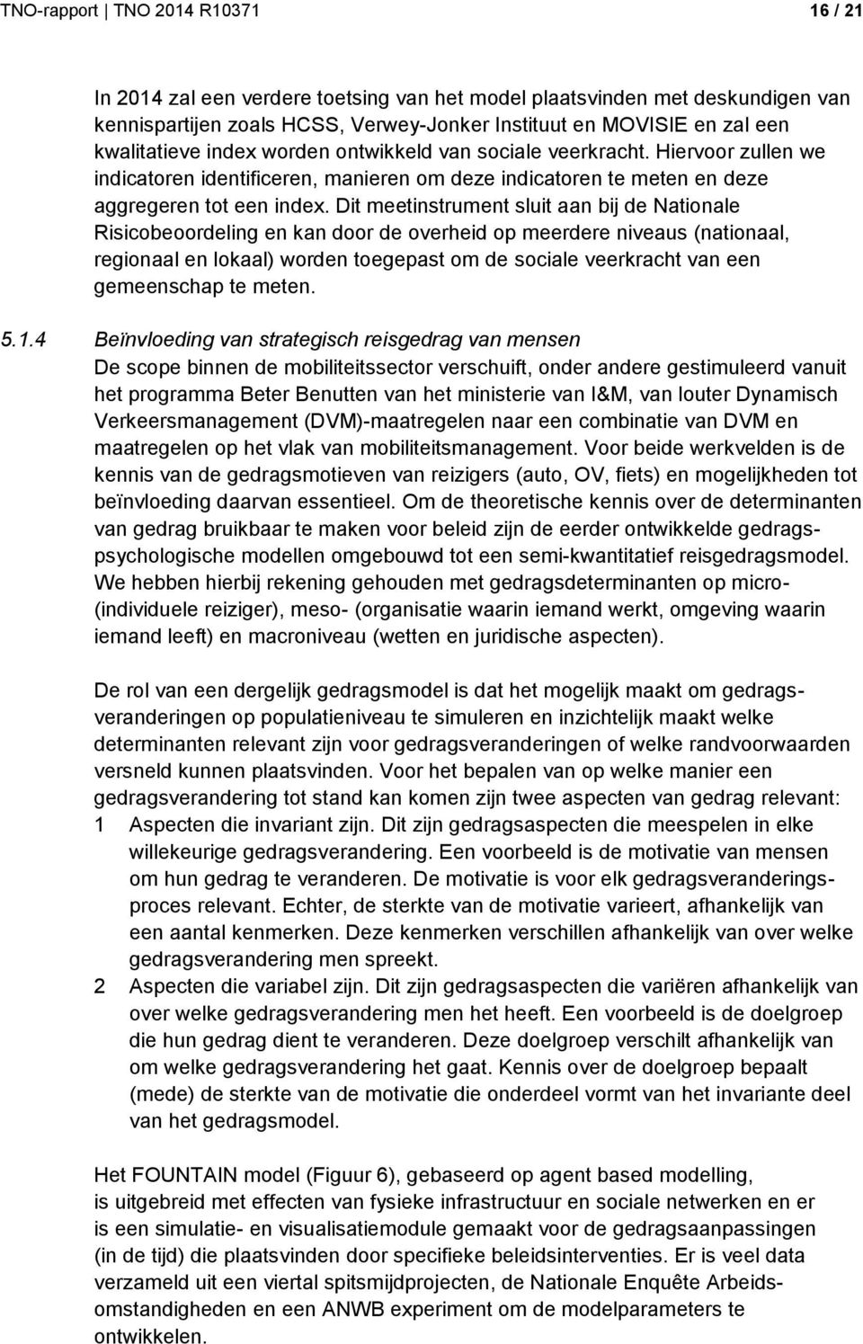 Dit meetinstrument sluit aan bij de Nationale Risicobeoordeling en kan door de overheid op meerdere niveaus (nationaal, regionaal en lokaal) worden toegepast om de sociale veerkracht van een