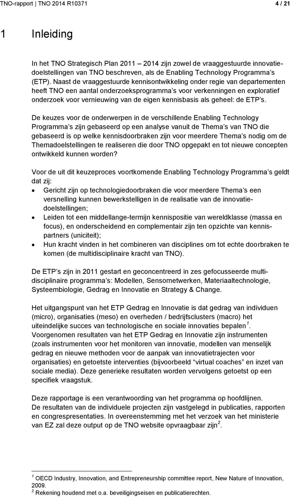 Naast de vraaggestuurde kennisontwikkeling onder regie van departementen heeft TNO een aantal onderzoeksprogramma s voor verkenningen en exploratief onderzoek voor vernieuwing van de eigen