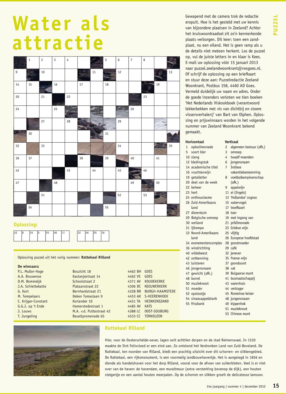 Het is geen ramp als u de details niet meteen herkent. Los de puzzel op, vul de juiste letters in en klaar is Kees. E-mail uw oplossing vóór 15 januari 2013 naar puzzel.zeelandwoonkrant@rwsgoes.nl.