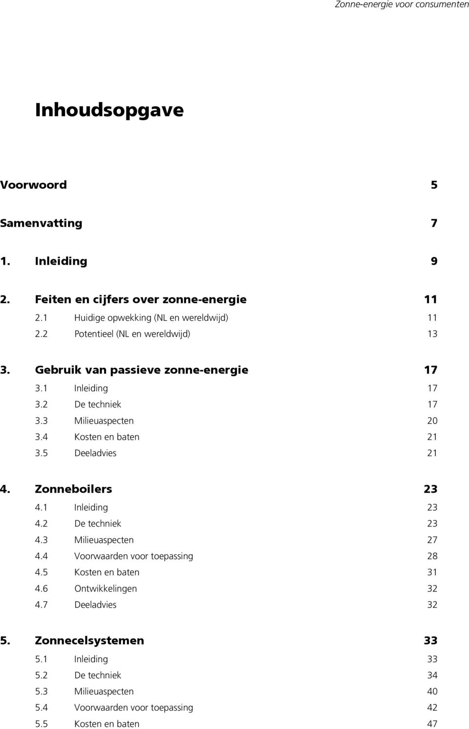 3 Milieuaspecten 20 3.4 Kosten en baten 21 3.5 Deeladvies 21 4. Zonneboilers 23 4.1 Inleiding 23 4.2 De techniek 23 4.3 Milieuaspecten 27 4.