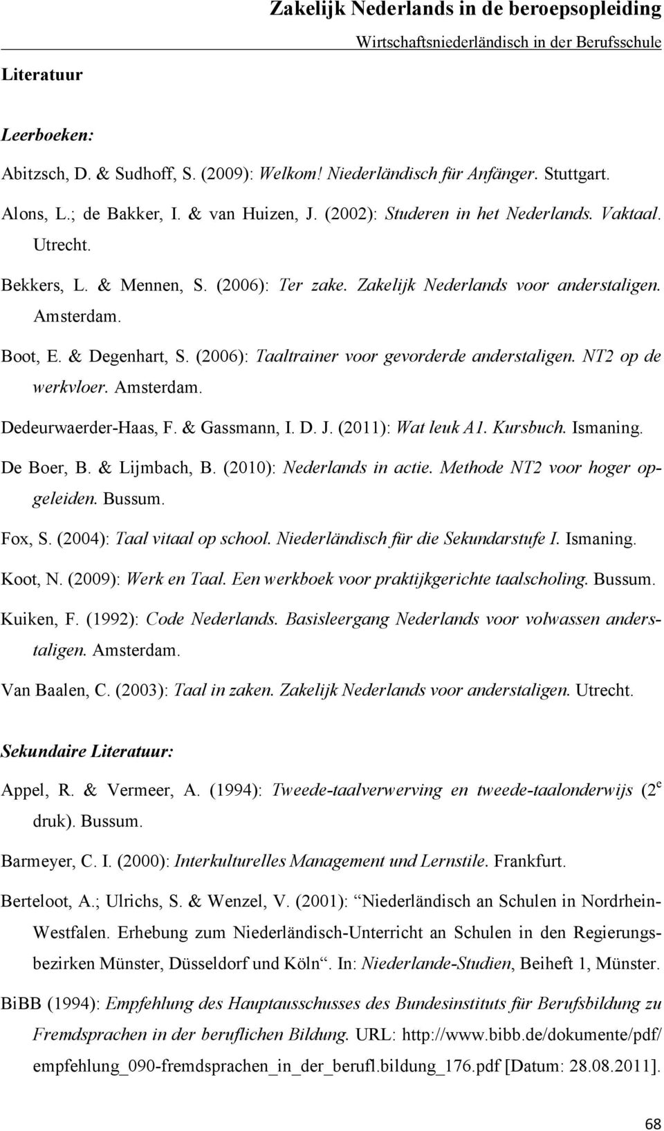 Amsterdam. Dedeurwaerder-Haas, F. & Gassmann, I. D. J. (2011): Wat leuk A1. Kursbuch. Ismaning. De Boer, B. & Lijmbach, B. (2010): Nederlands in actie. Methode NT2 voor hoger opgeleiden. Bussum.