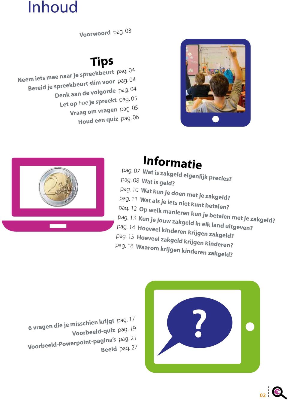 05 Houd een quiz pag. 06 Informatie pag. 07 Wat is zakgeld eigenlijk precies? pag. 08 Wat is geld? pag. 10 Wat kun je doen met je zakgeld? pag. 11 Wat als je iets niet kunt betalen?