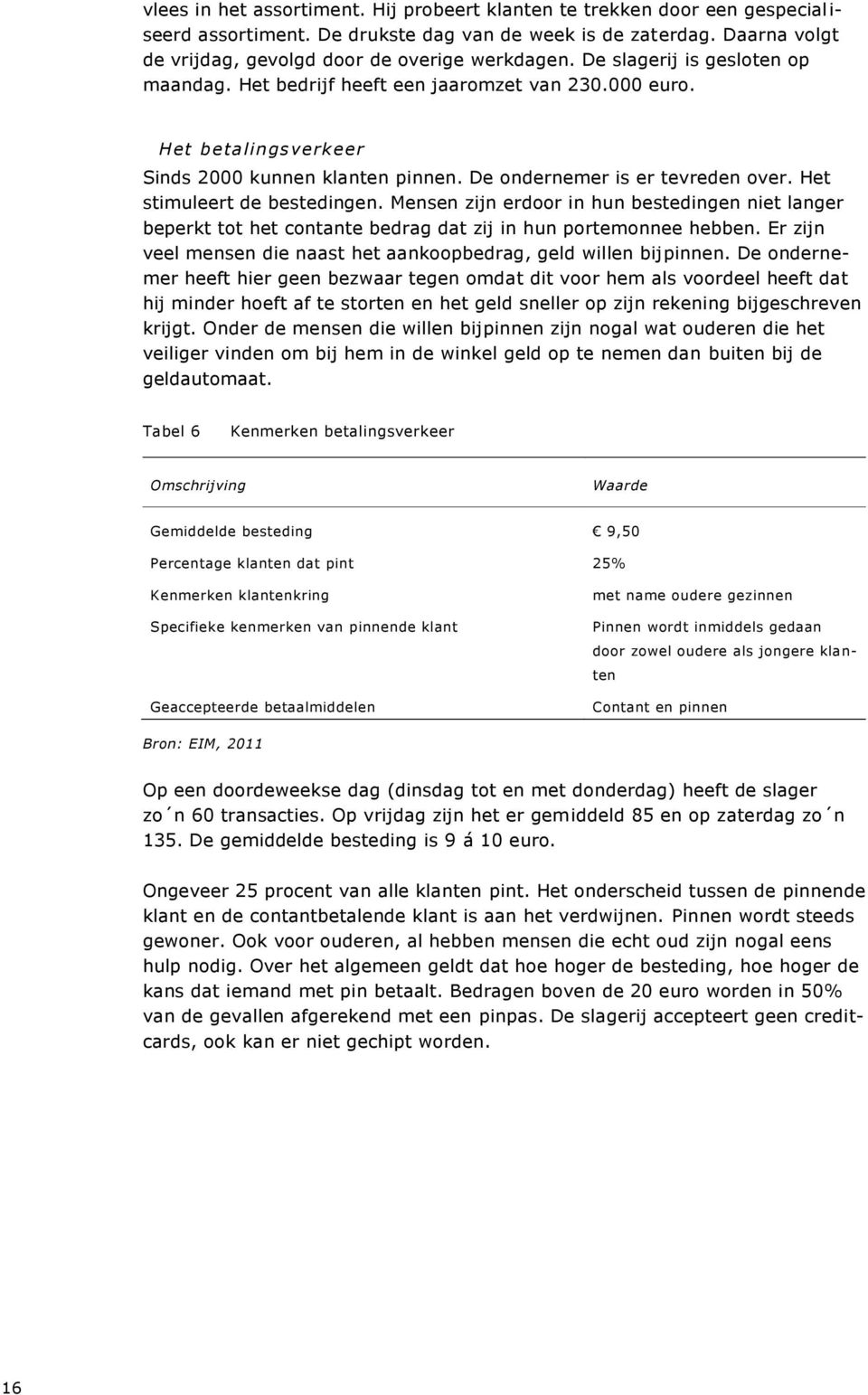 Het stimuleert de bestedingen. Mensen zijn erdoor in hun bestedingen niet langer beperkt tot het contante bedrag dat zij in hun portemonnee hebben.