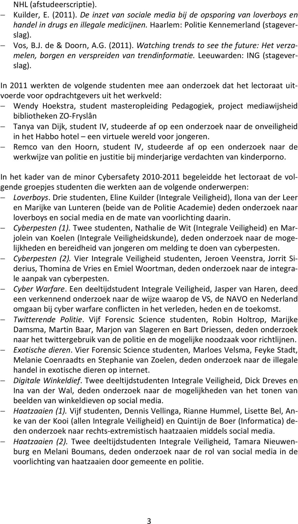 In 2011 werkten de volgende studenten mee aan onderzoek dat het lectoraat uitvoerde voor opdrachtgevers uit het werkveld: Wendy Hoekstra, student masteropleiding Pedagogiek, project mediawijsheid