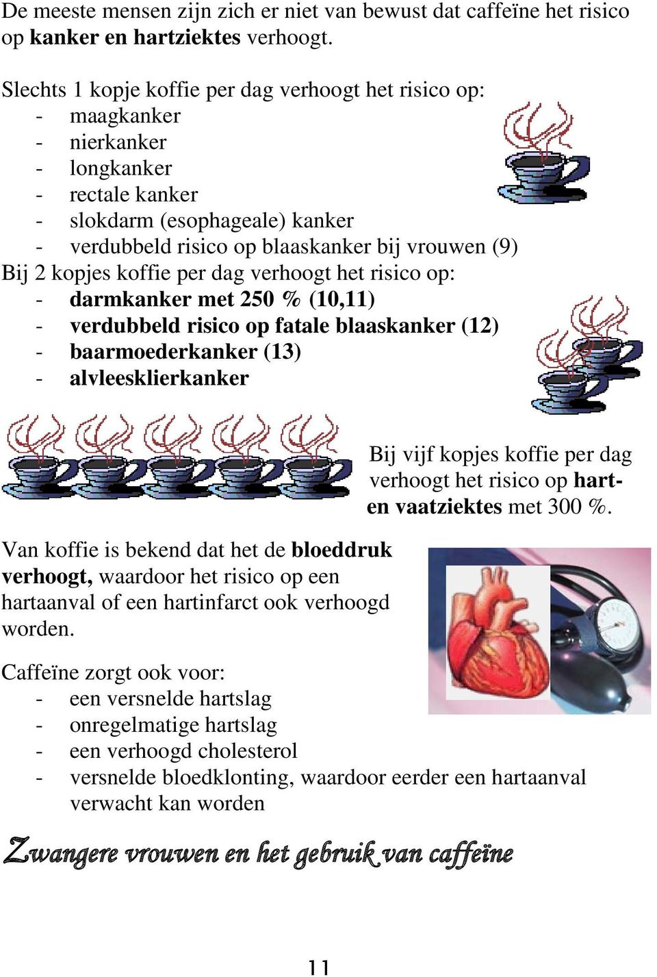 kopjes koffie per dag verhoogt het risico op: - darmkanker met 250 % (10,11) - verdubbeld risico op fatale blaaskanker (12) - baarmoederkanker (13) - alvleesklierkanker Van koffie is bekend dat het