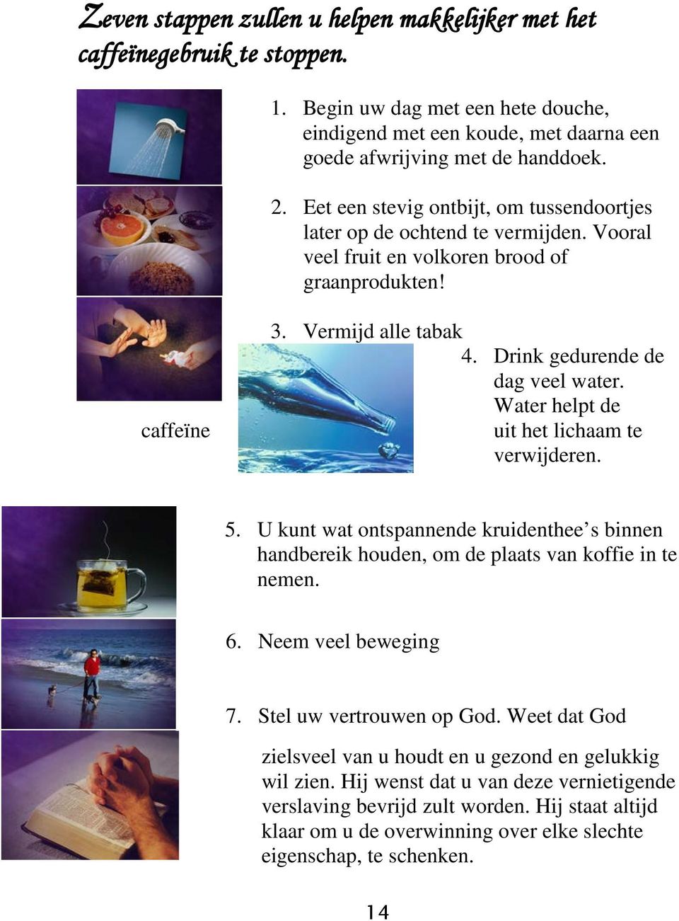 Water helpt de uit het lichaam te verwijderen. 5. U kunt wat ontspannende kruidenthee s binnen handbereik houden, om de plaats van koffie in te nemen. 6. Neem veel beweging 7.