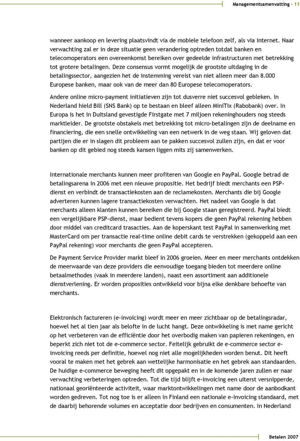 Deze consensus vormt mogelijk de grootste uitdaging in de betalingssector, aangezien het de instemming vereist van niet alleen meer dan 8.