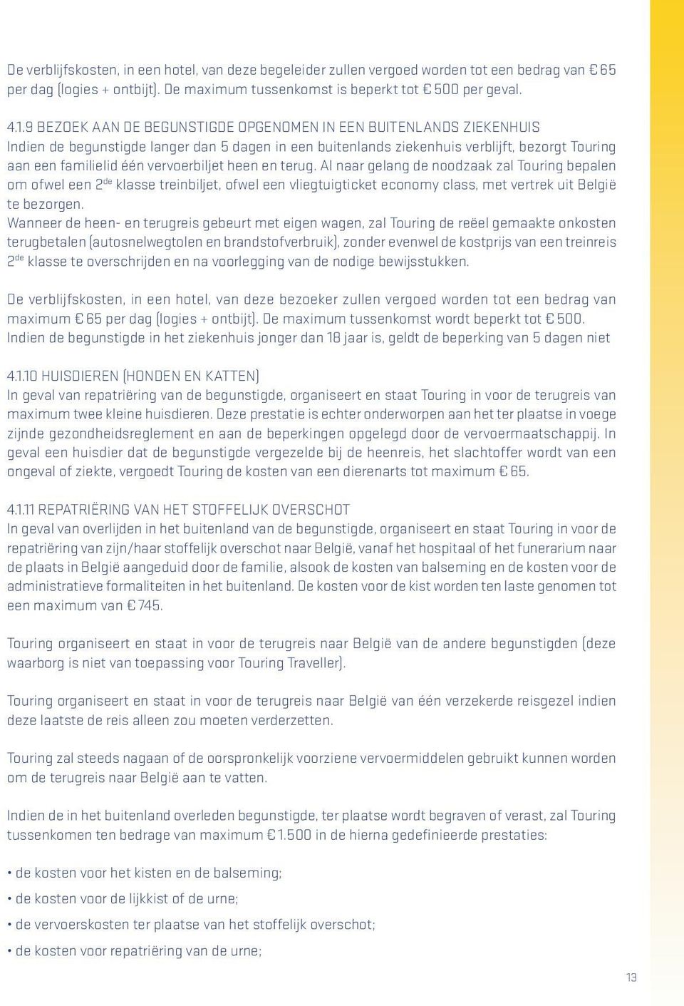 vervoerbiljet heen en terug. Al naar gelang de noodzaak zal Touring bepalen om ofwel een 2 de klasse treinbiljet, ofwel een vliegtuigticket economy class, met vertrek uit België te bezorgen.