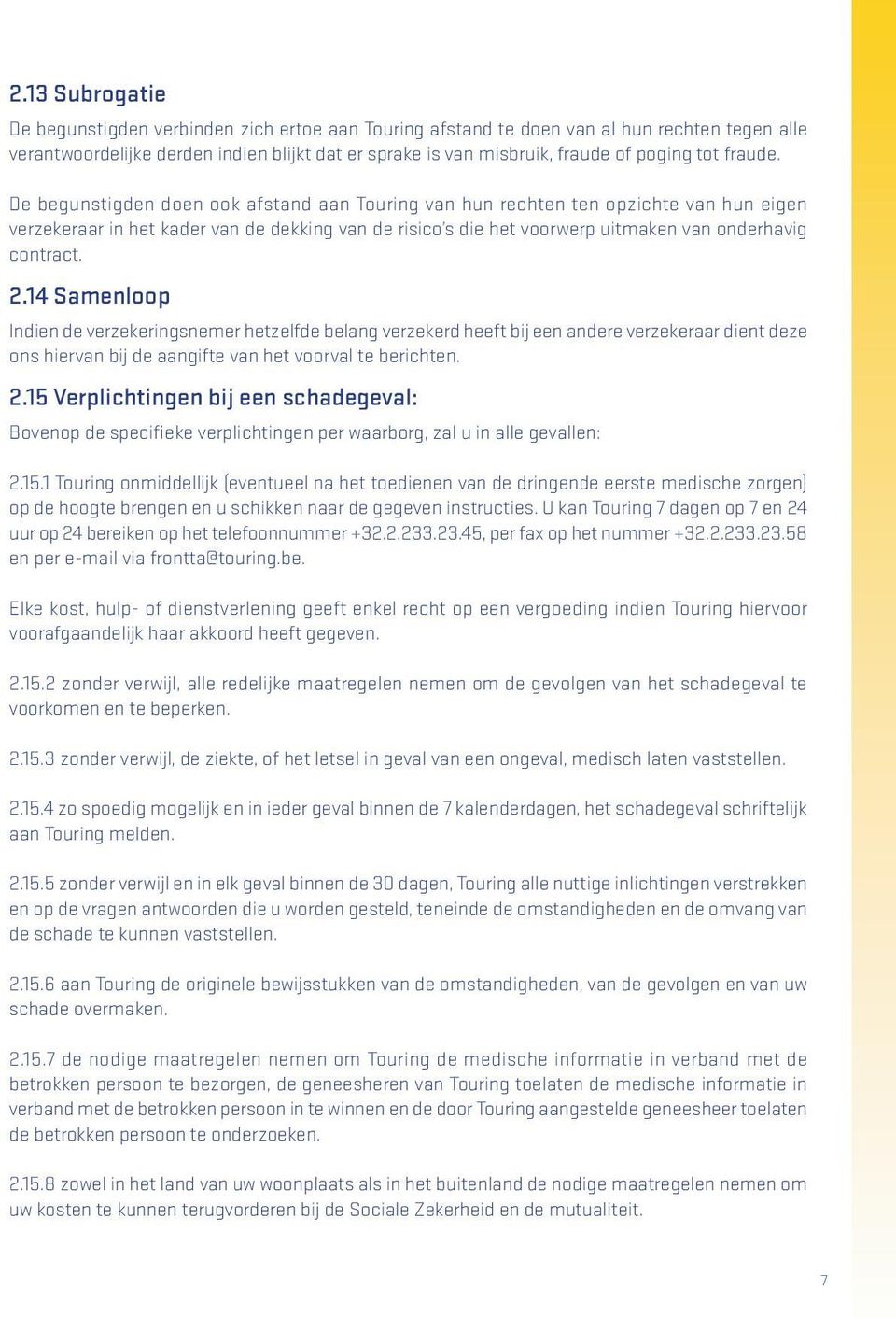 De begunstigden doen ook afstand aan Touring van hun rechten ten opzichte van hun eigen verzekeraar in het kader van de dekking van de risico s die het voorwerp uitmaken van onderhavig contract. 2.