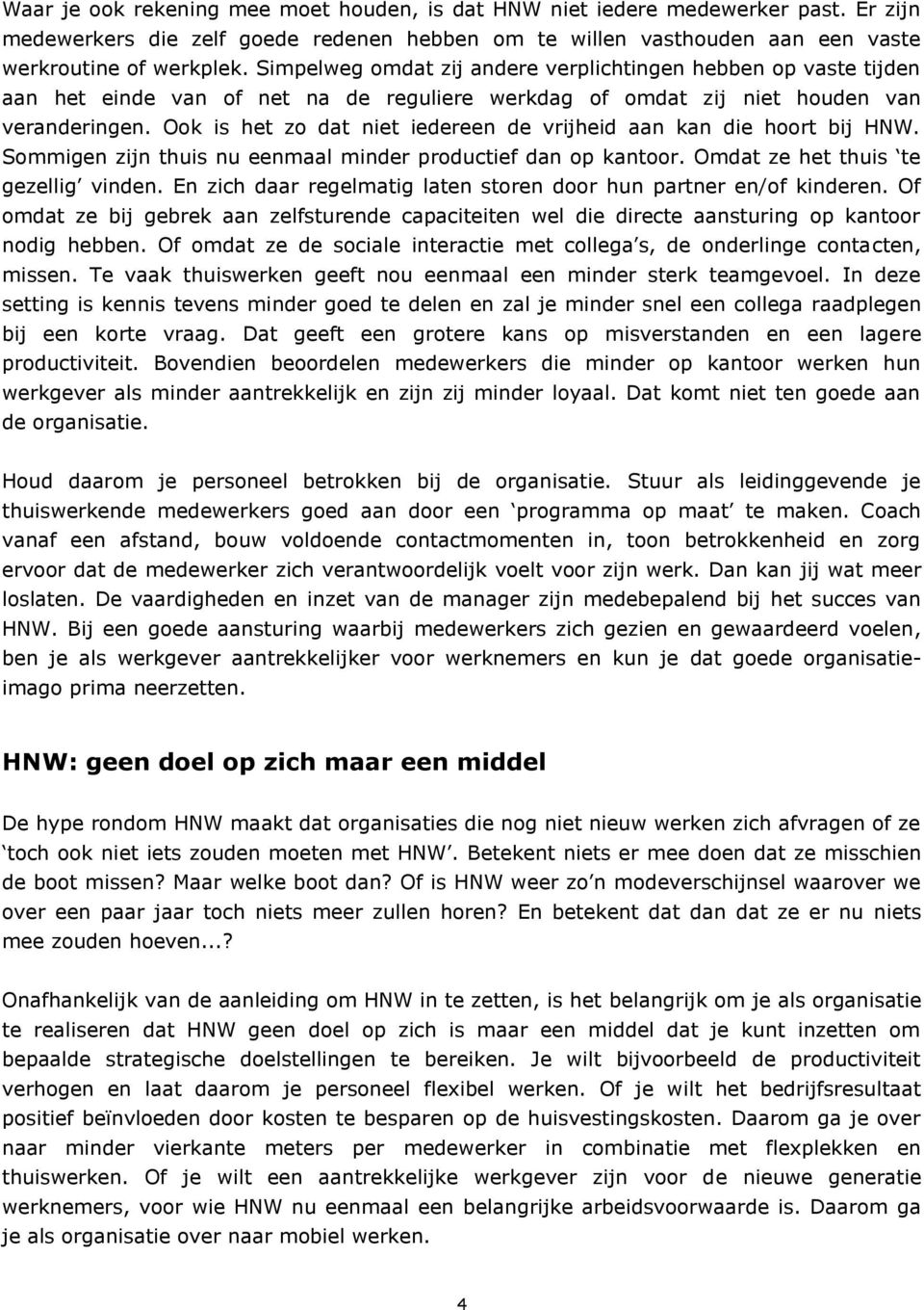 Ook is het zo dat niet iedereen de vrijheid aan kan die hoort bij HNW. Sommigen zijn thuis nu eenmaal minder productief dan op kantoor. Omdat ze het thuis te gezellig vinden.