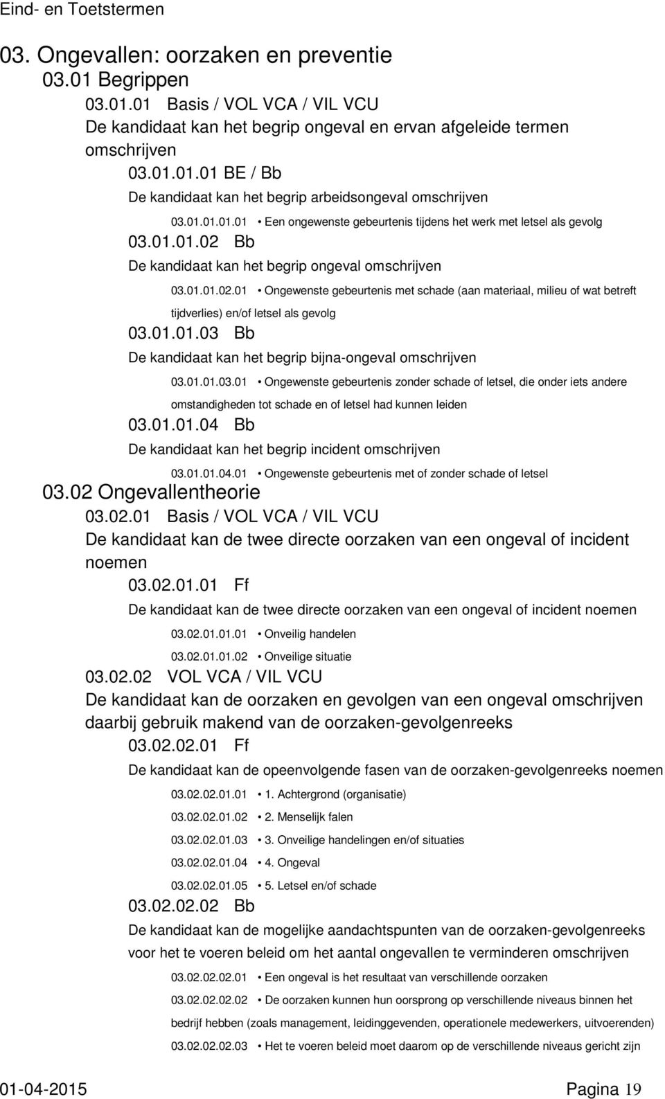 Bb De kandidaat kan het begrip ongeval 03.01.01.02.01 Ongewenste gebeurtenis met schade (aan materiaal, milieu of wat betreft tijdverlies) en/of letsel als gevolg 03.01.01.03 Bb De kandidaat kan het begrip bijna-ongeval 03.