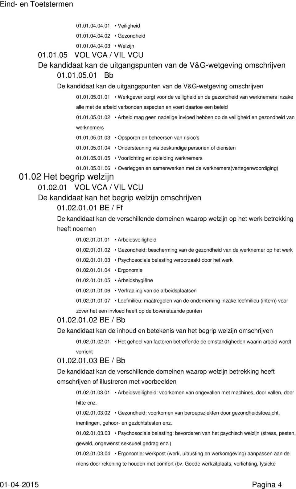 01.05.01.03 Opsporen en beheersen van risico s 01.01.05.01.04 Ondersteuning via deskundige personen of diensten 01.01.05.01.05 Voorlichting en opleiding werknemers 01.01.05.01.06 Overleggen en samenwerken met de werknemers(vertegenwoordiging) 01.