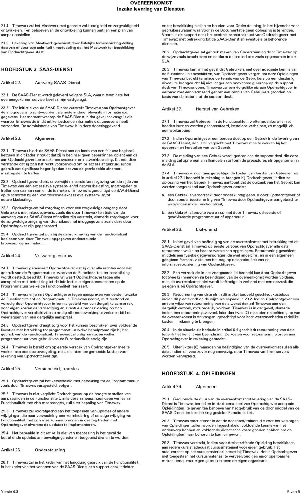 SAAS-DIENST Artikel 22. Aanvang SAAS-Dienst 22.1 De SAAS-Dienst wordt geleverd volgens SLA, waarin tenminste het overeengekomen service level zal zijn vastgelegd. 22.2 Ter initiatie van de SAAS-Dienst verstrekt Timewax aan Opdrachtgever de inloggevens, wachtwoorden, alsmede andere relevante informatie c.