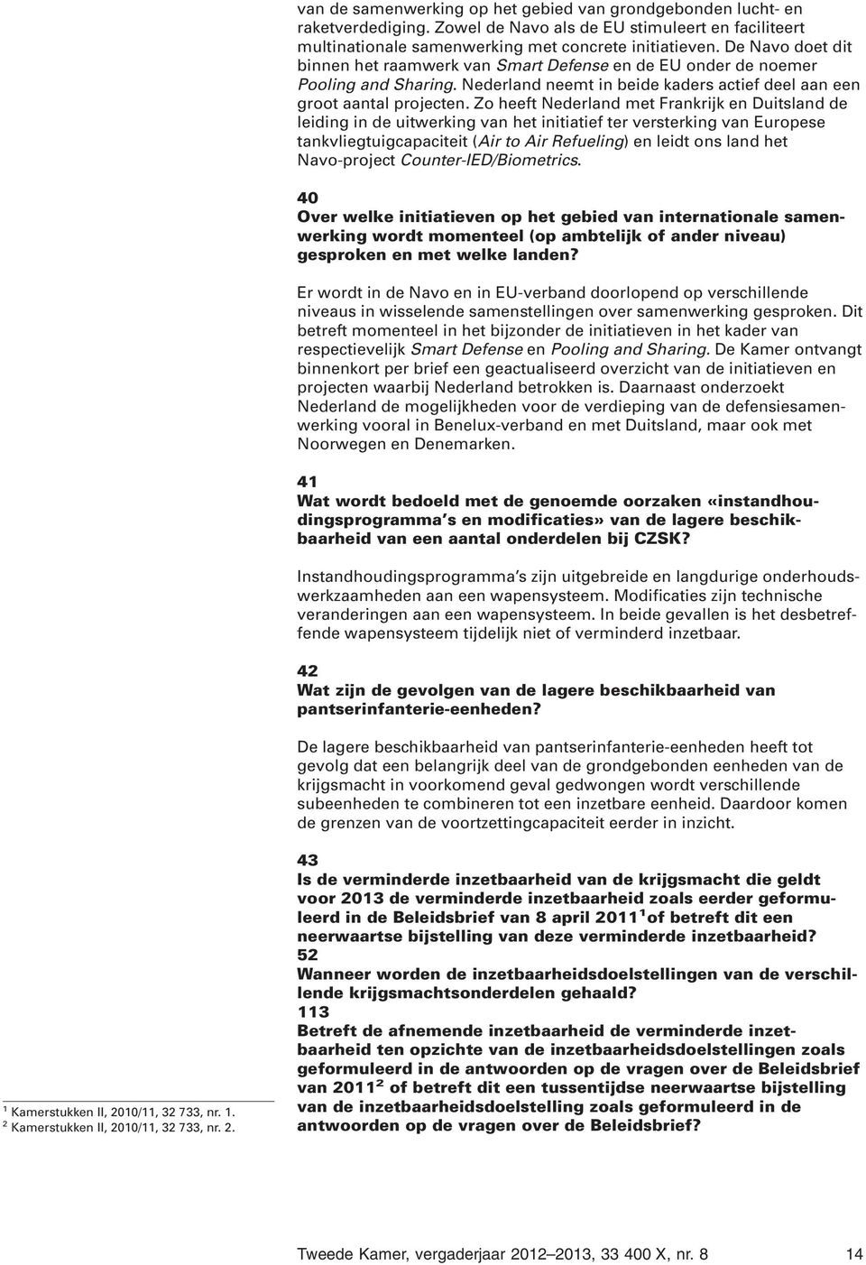 Zo heeft Nederland met Frankrijk en Duitsland de leiding in de uitwerking van het initiatief ter versterking van Europese tankvliegtuigcapaciteit (Air to Air Refueling) en leidt ons land het