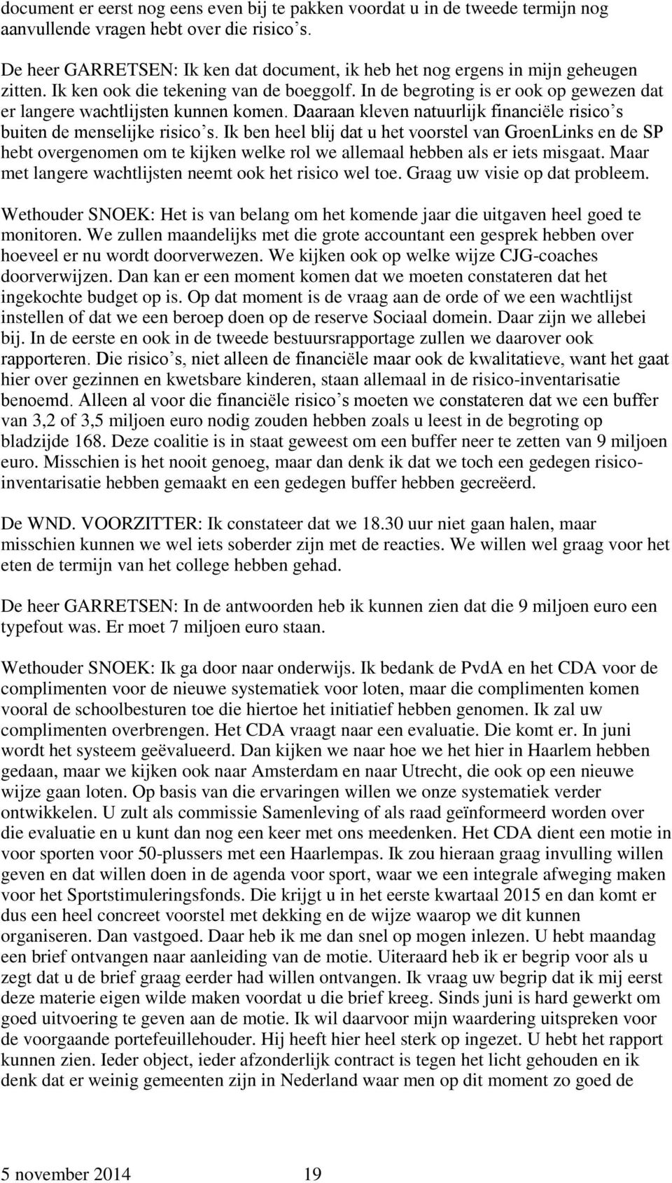 In de begroting is er ook op gewezen dat er langere wachtlijsten kunnen komen. Daaraan kleven natuurlijk financiële risico s buiten de menselijke risico s.