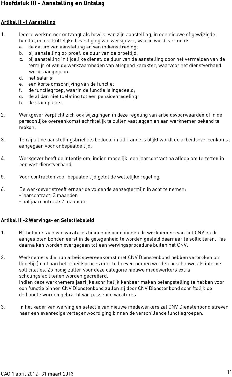 de datum van aanstelling en van indiensttreding; b. bij aanstelling op proef: de duur van de proeftijd; c.