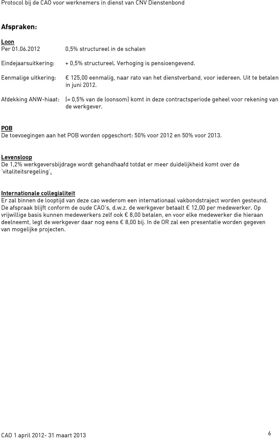 125,00 eenmalig, naar rato van het dienstverband, voor iedereen. Uit te betalen in juni 2012. (= 0,5% van de loonsom) komt in deze contractsperiode geheel voor rekening van de werkgever.