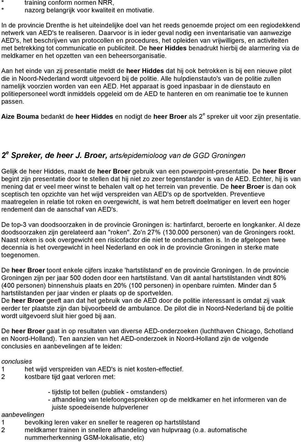 Daarvoor is in ieder geval nodig een inventarisatie van aanwezige AED's, het beschrijven van protocollen en procedures, het opleiden van vrijwilligers, en activiteiten met betrekking tot communicatie