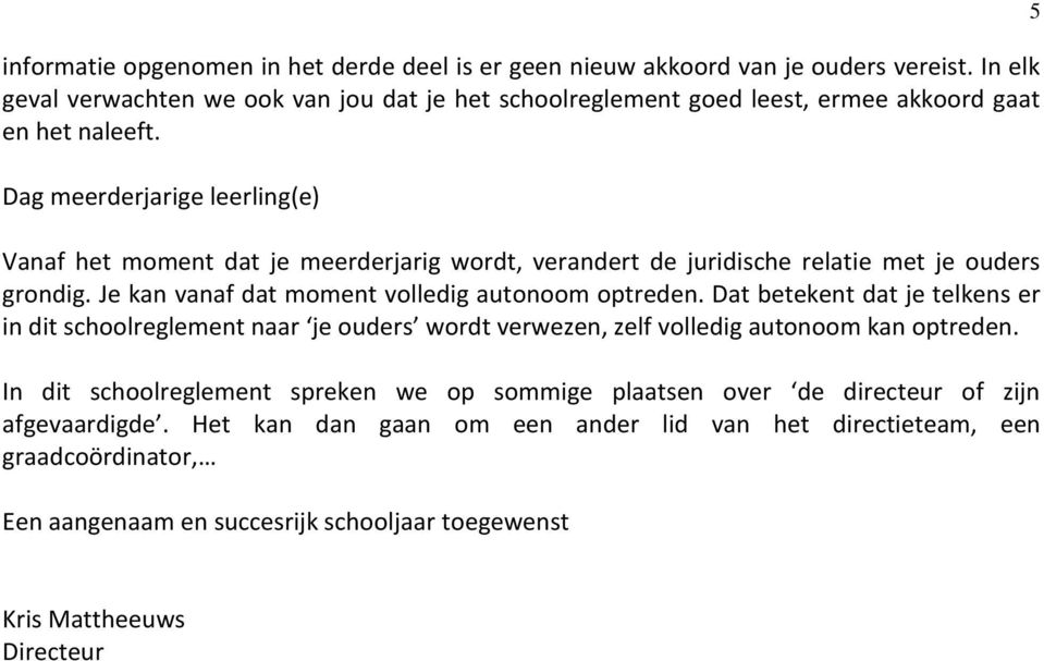 Dag meerderjarige leerling(e) Vanaf het moment dat je meerderjarig wordt, verandert de juridische relatie met je ouders grondig. Je kan vanaf dat moment volledig autonoom optreden.