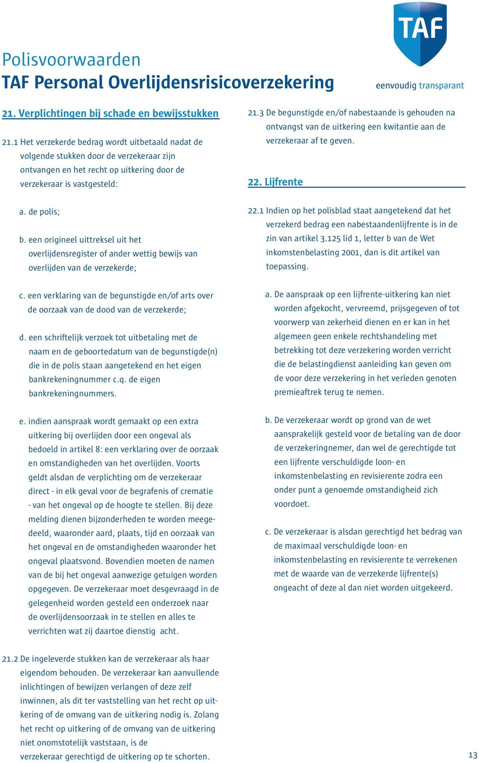 3 De begunstigde en/of nabestaande is gehouden na ontvangst van de uitkering een kwitantie aan de verzekeraar af te geven. 22. Lijfrente a. de polis; b.