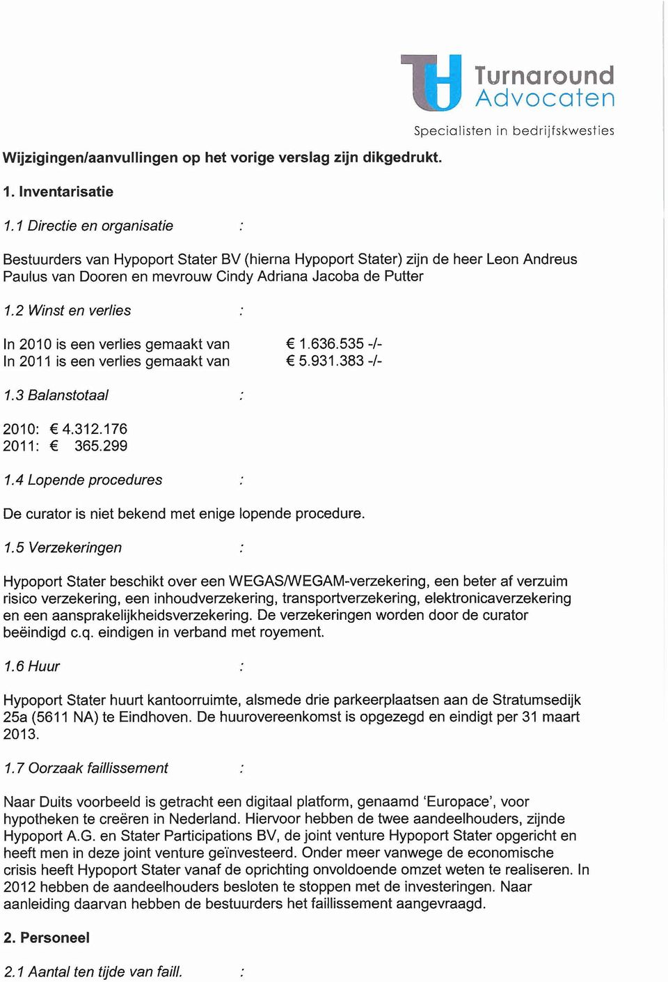 2 Winst en verlies In 2010 is een verlies gemaakt van In 2011 is een verlies gemaakt van 1.636.535 -/- 5.931.383 -/- 1.3 Balanstotaal 2010: 4.312.176 2011: 365.299 1.