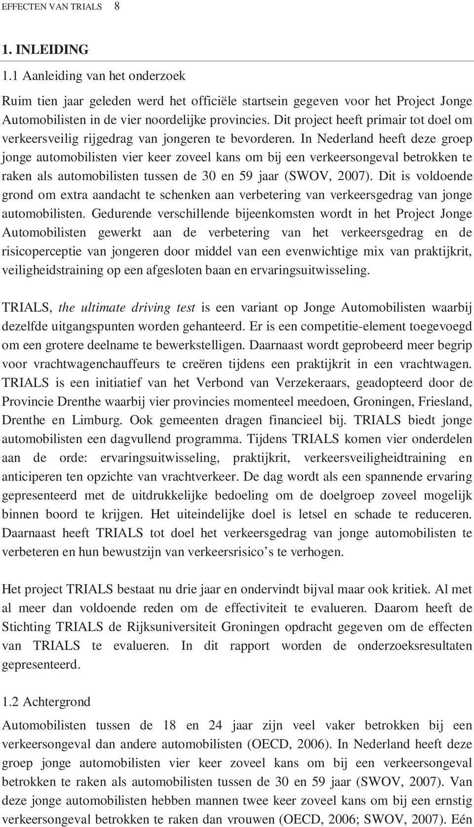 In Nederland heeft deze groep jonge automobilisten vier keer zoveel kans om bij een verkeersongeval betrokken te raken als automobilisten tussen de 30 en 59 jaar (SWOV, 2007).