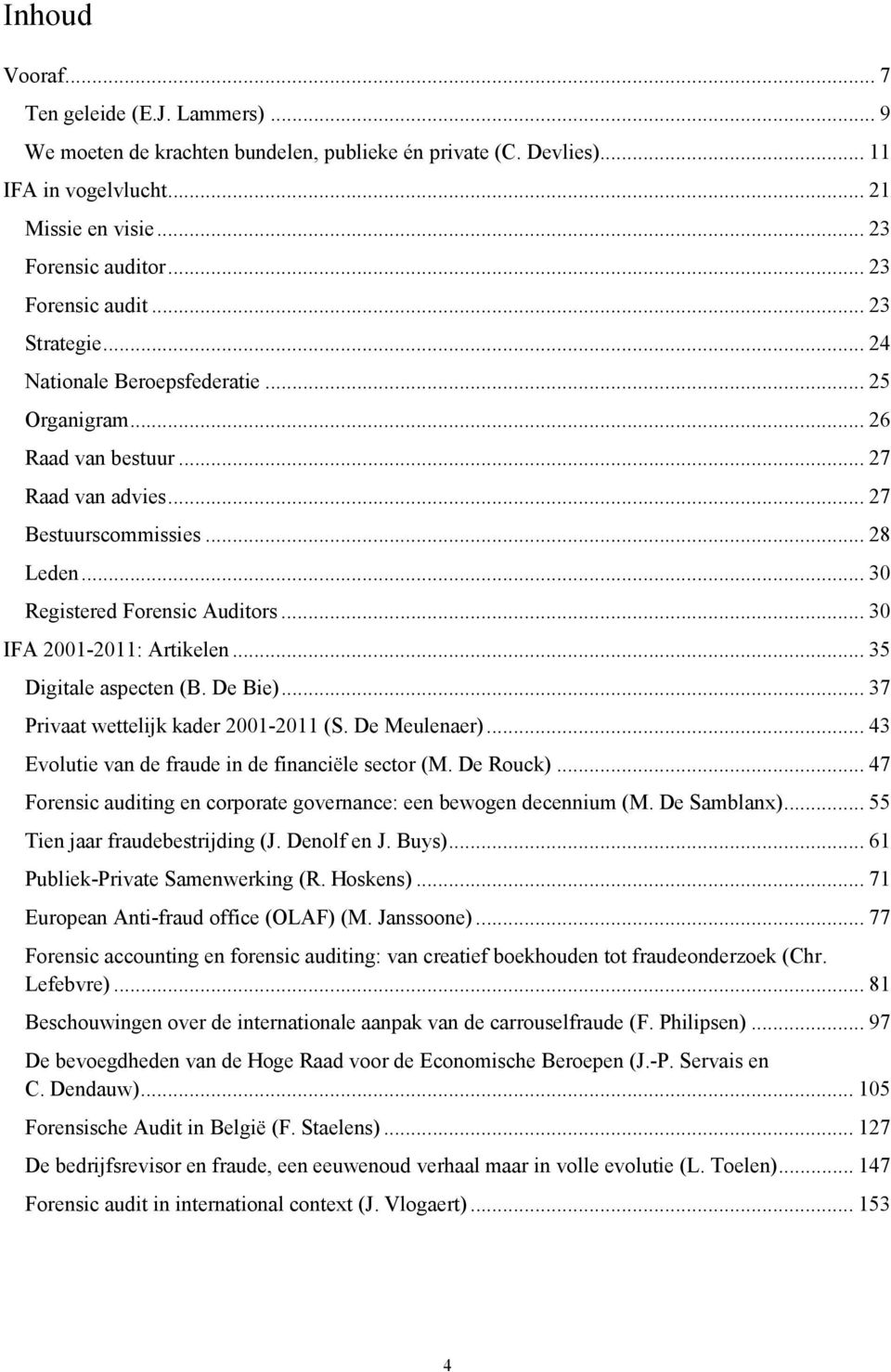 .. 30 Registered Forensic Auditors... 30 IFA 2001-2011: Artikelen... 35 Digitale aspecten (B. De Bie)... 37 Privaat wettelijk kader 2001-2011 (S. De Meulenaer).