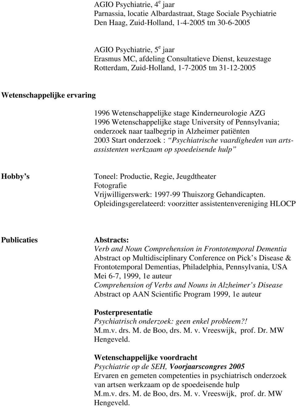 Pennsylvania; onderzoek naar taalbegrip in Alzheimer patiënten 2003 Start onderzoek : Psychiatrische vaardigheden van artsassistenten werkzaam op spoedeisende hulp Hobby s Toneel: Productie, Regie,