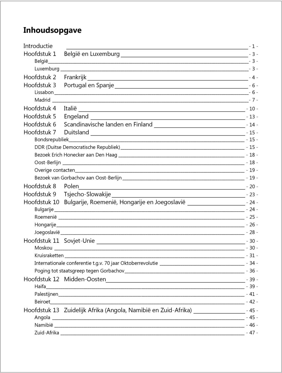 - Bezoek Erich Honecker aan Den Haag - 18 - Oost-Berlijn - 18 - Overige contacten - 19 - Bezoek van Gorbachov aan Oost-Berlijn - 19 - Hoofdstuk 8 Polen - 20 - Hoofdstuk 9 Tsjecho-Slowakije - 23 -