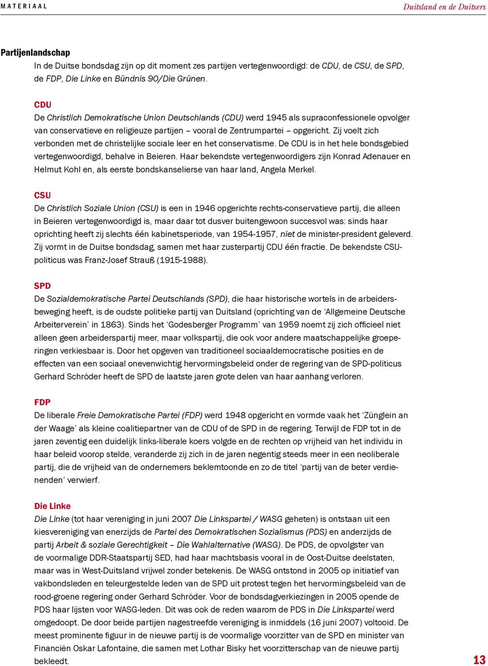 Zij voelt zich verbonden met de christelijke sociale leer en het conservatisme. De CDU is in het hele bondsgebied vertegenwoordigd, behalve in Beieren.