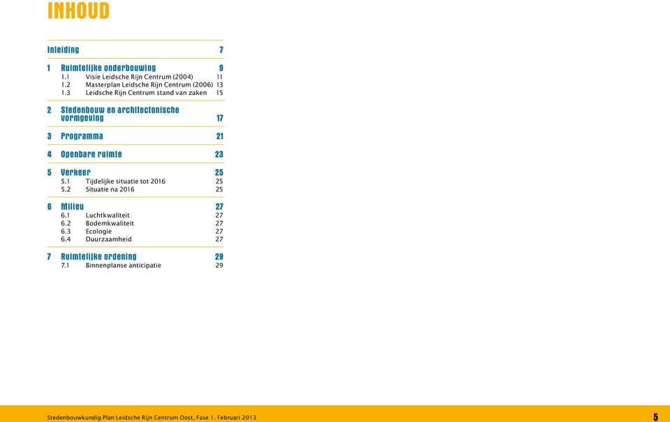 1 Tijdelijke situatie tot 2016 25 5.2 Situatie na 2016 25 6 Milieu 27 6.1 Luchtkwaliteit 27 6.2 Bodemkwaliteit 27 6.3 Ecologie 27 6.