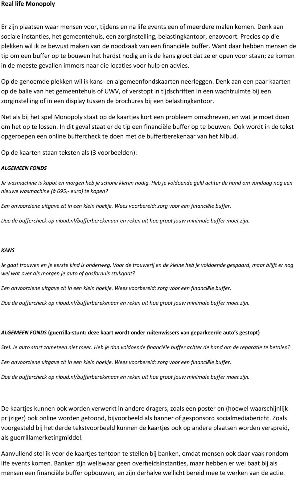 Want daar hebben mensen de tip om een buffer op te bouwen het hardst nodig en is de kans groot dat ze er open voor staan; ze komen in de meeste gevallen immers naar die locaties voor hulp en advies.