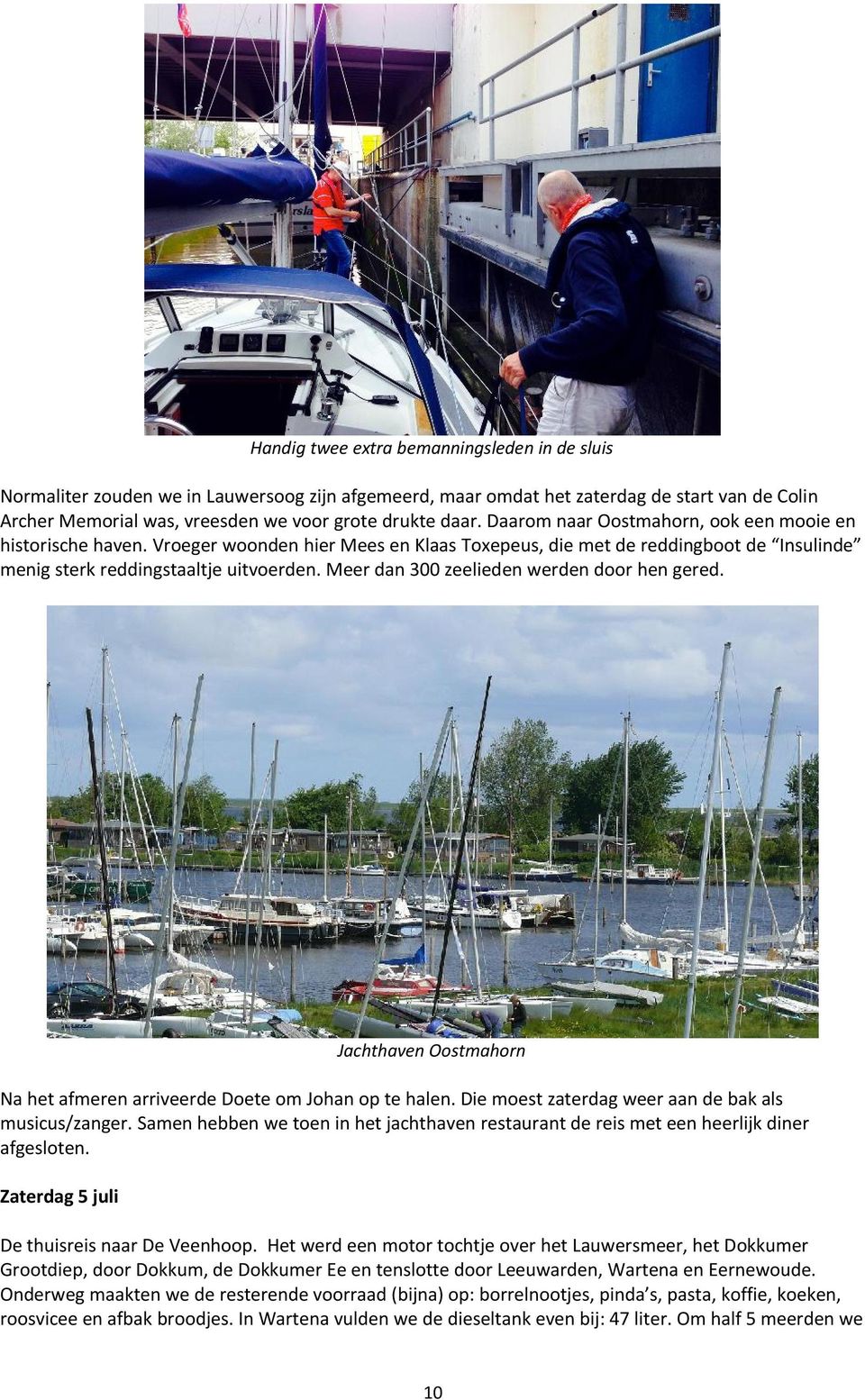 Meer dan 300 zeelieden werden door hen gered. Jachthaven Oostmahorn Na het afmeren arriveerde Doete om Johan op te halen. Die moest zaterdag weer aan de bak als musicus/zanger.