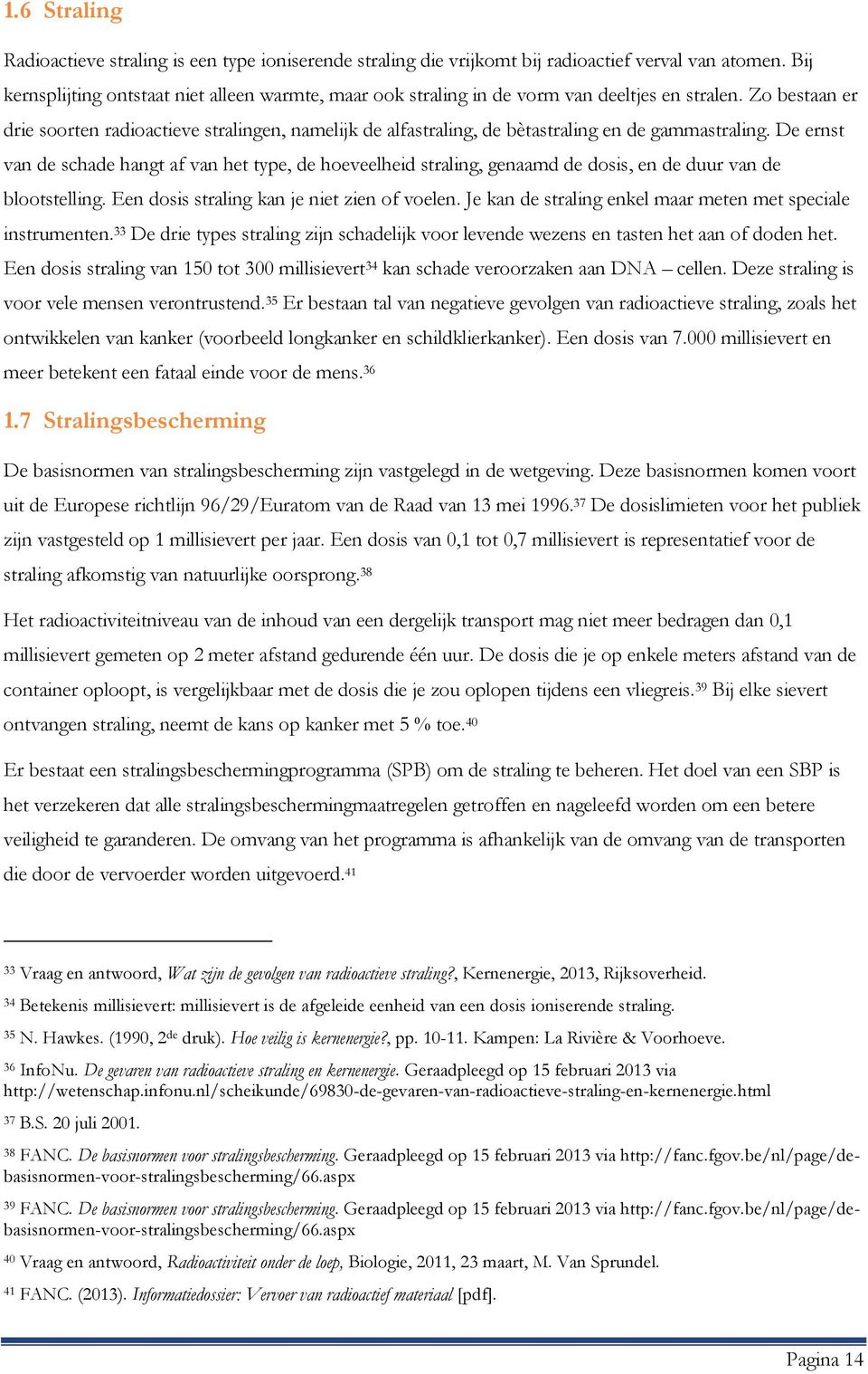 Zo bestaan er drie soorten radioactieve stralingen, namelijk de alfastraling, de bètastraling en de gammastraling.