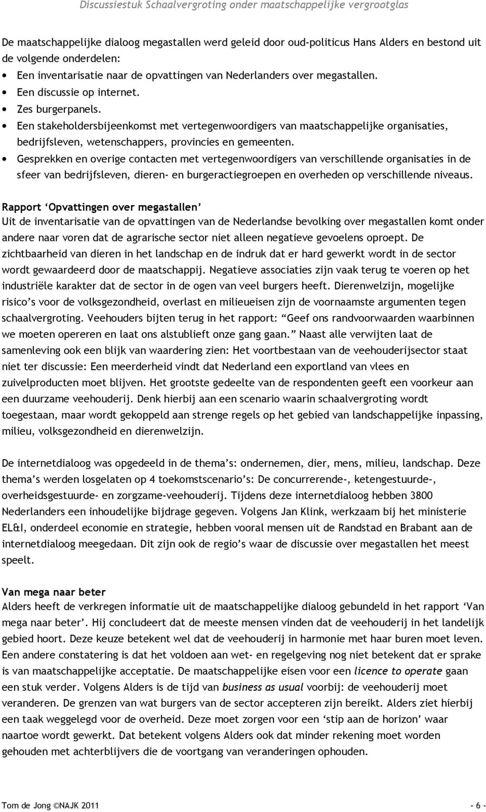 Gesprekken en overige contacten met vertegenwoordigers van verschillende organisaties in de sfeer van bedrijfsleven, dieren- en burgeractiegroepen en overheden op verschillende niveaus.