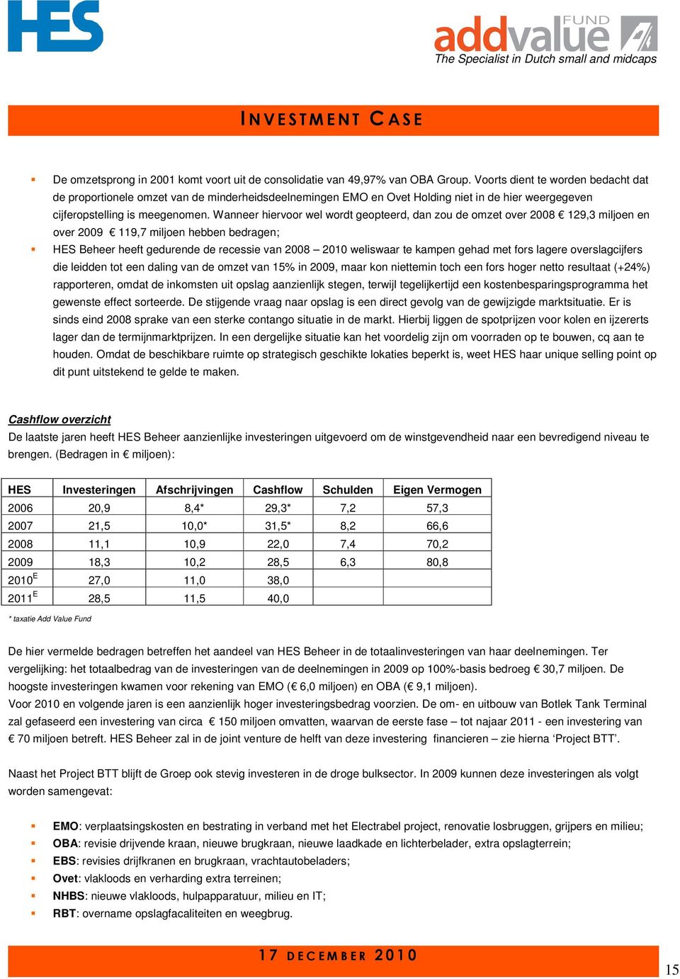 Wanneer hiervoor wel wordt geopteerd, dan zou de omzet over 2008 129,3 miljoen en over 2009 119,7 miljoen hebben bedragen; HES Beheer heeft gedurende de recessie van 2008 2010 weliswaar te kampen