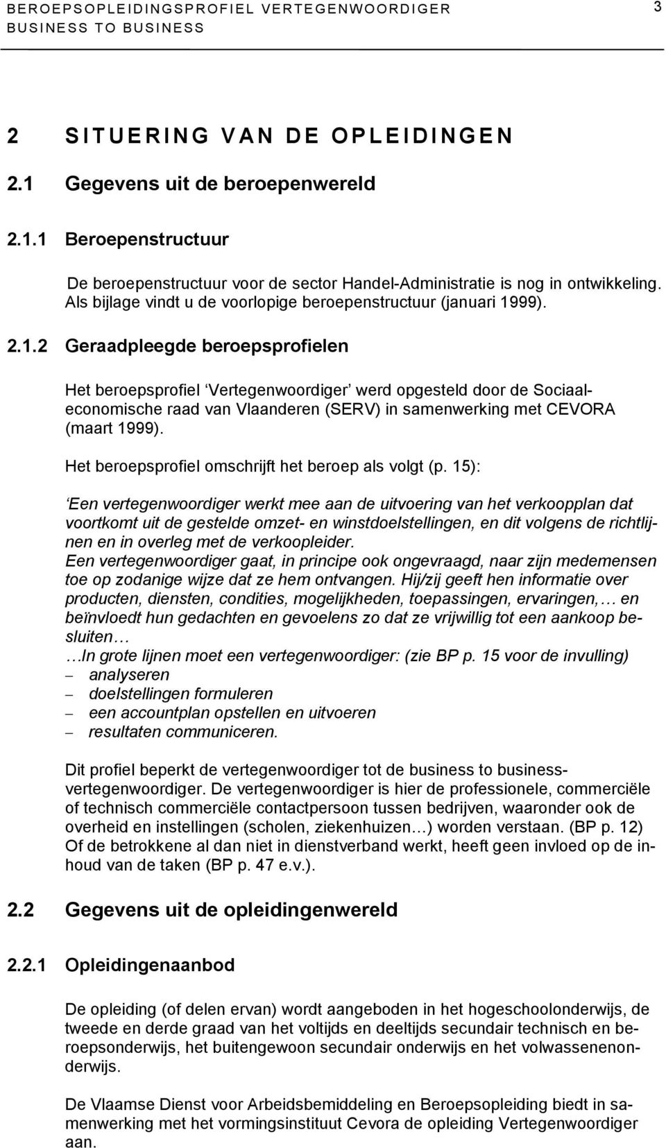 99). 2.1.2 Geraadpleegde beroepsprofielen Het beroepsprofiel Vertegenwoordiger werd opgesteld door de Sociaaleconomische raad van Vlaanderen (SERV) in samenwerking met CEVORA (maart 1999).