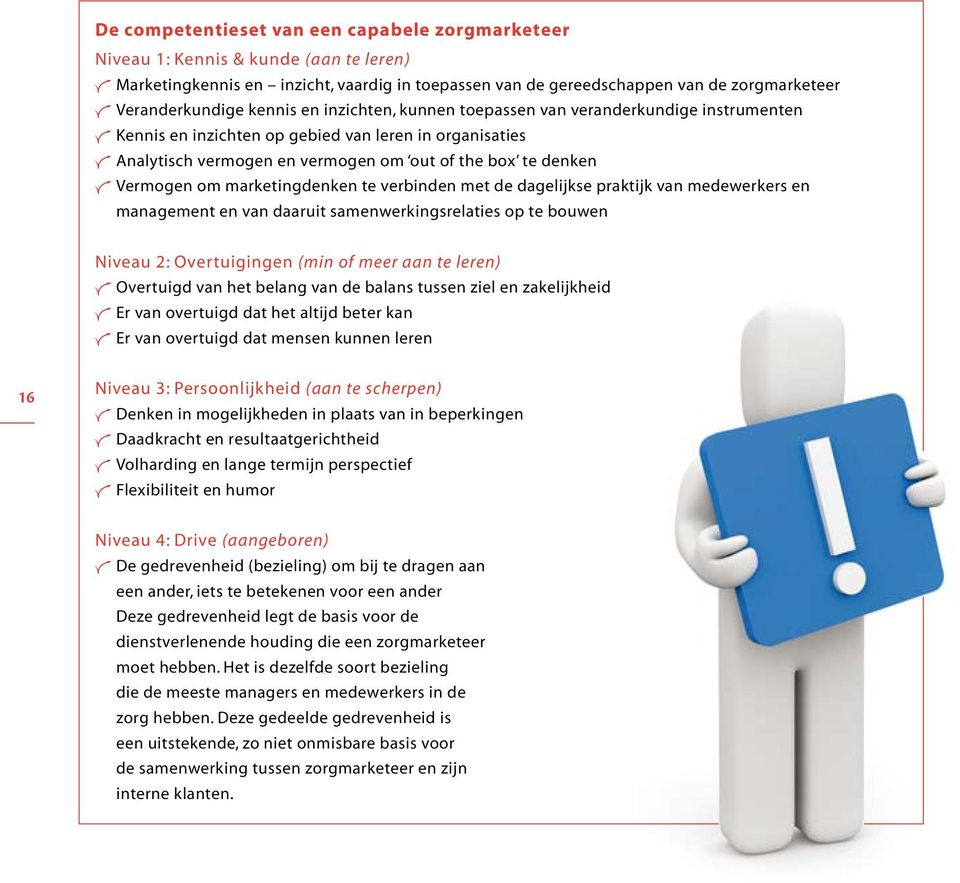 marketingdenken te verbinden met de dagelijkse praktijk van medewerkers en management en van daaruit samenwerkingsrelaties op te bouwen Niveau 2: Overtuigingen (min of meer aan te leren) Overtuigd