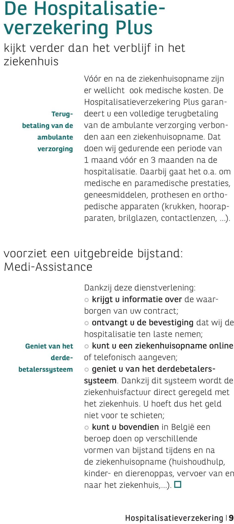 Dat doen wij gedurende een periode van 1 maand vóór en 3 maanden na de hospitalisatie. Daarbij gaat het o.a. om medische en paramedische prestaties, geneesmiddelen, prothesen en orthopedische apparaten (krukken, hoorapparaten, brilglazen, contactlenzen, ).