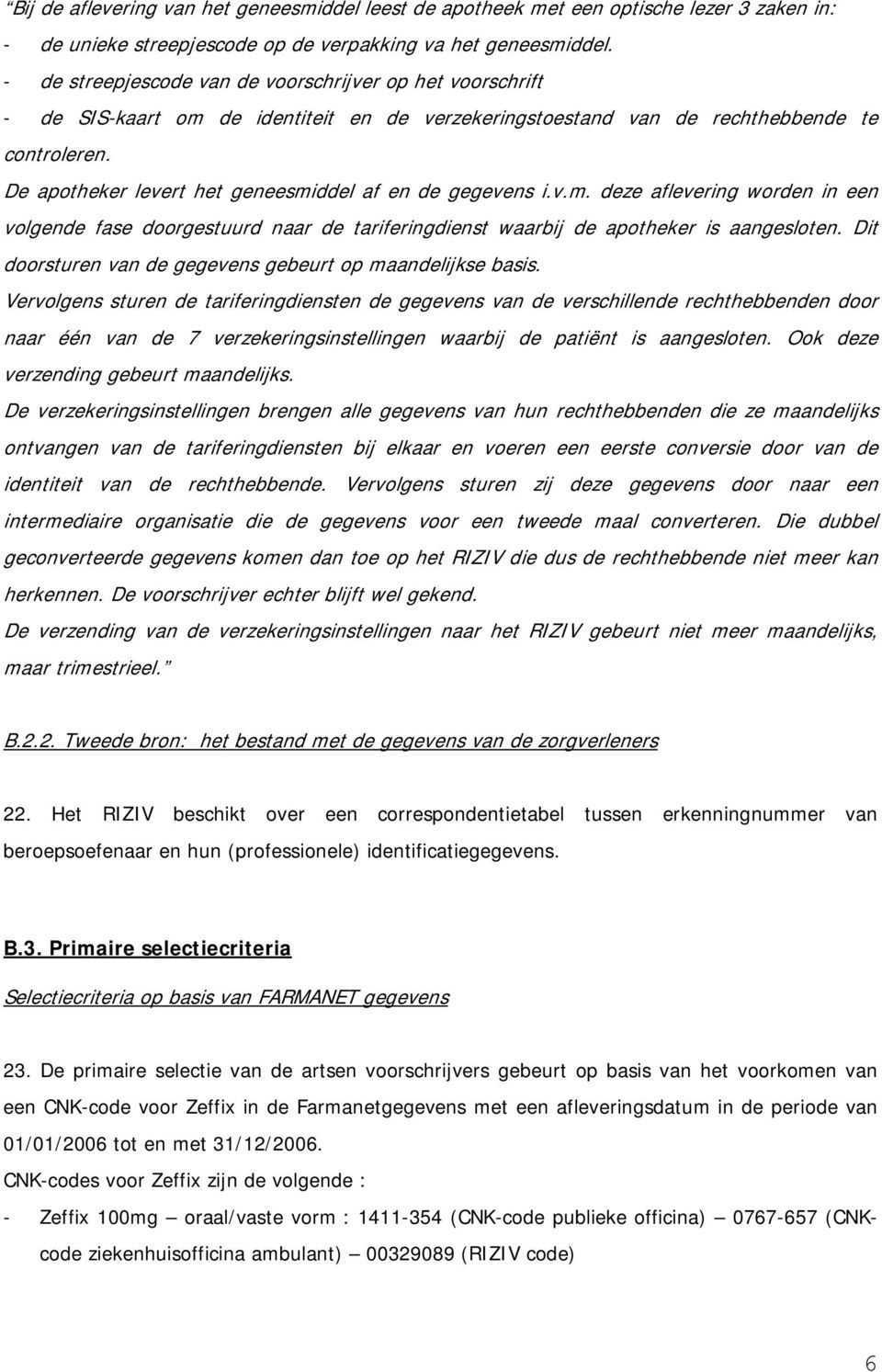 De apotheker levert het geneesmiddel af en de gegevens i. v.m. deze aflevering worden in een volgende fase doorgestuurd naar de tariferingdiens t waarbij de apotheker is aangesloten.