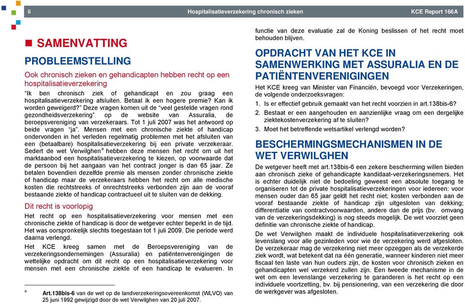 Deze vragen komen uit de veel gestelde vragen rond gezondheidsverzekering op de website van Assuralia, de beroepsvereniging van verzekeraars. Tot 1 juli 2007 was het antwoord op beide vragen ja.