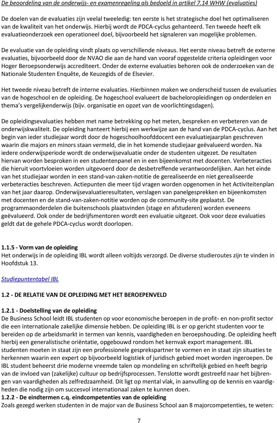 Hierbij wordt de PDCA-cyclus gehanteerd. Ten tweede heeft elk evaluatieonderzoek een operationeel doel, bijvoorbeeld het signaleren van mogelijke problemen.