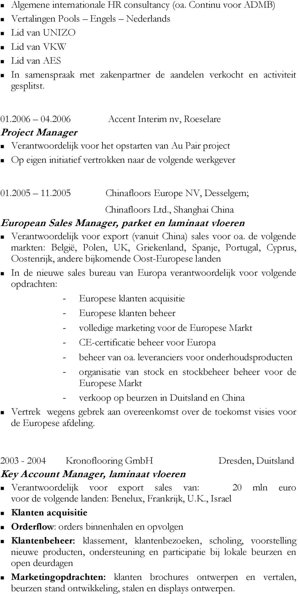 2006 Accent Interim nv, Roeselare Project Manager Verantwoordelijk voor het opstarten van Au Pair project Op eigen initiatief vertrokken naar de volgende werkgever 01.2005 11.